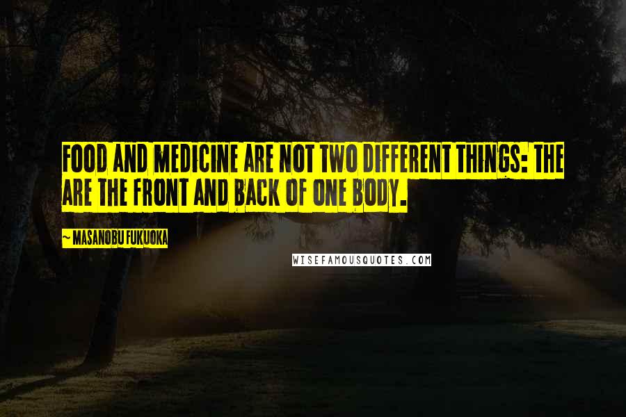 Masanobu Fukuoka Quotes: Food and medicine are not two different things: the are the front and back of one body.