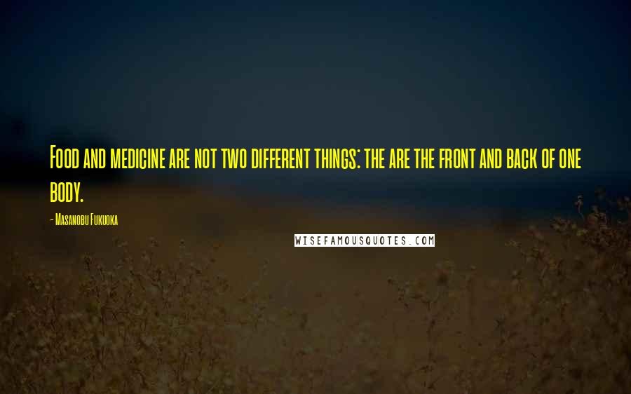 Masanobu Fukuoka Quotes: Food and medicine are not two different things: the are the front and back of one body.