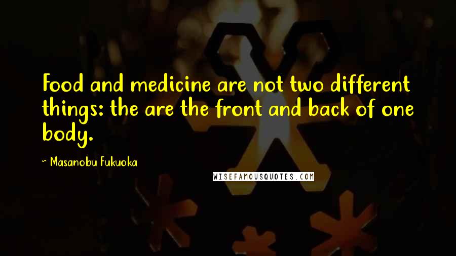 Masanobu Fukuoka Quotes: Food and medicine are not two different things: the are the front and back of one body.