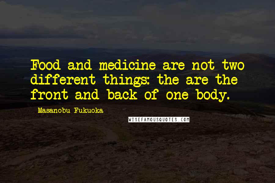 Masanobu Fukuoka Quotes: Food and medicine are not two different things: the are the front and back of one body.