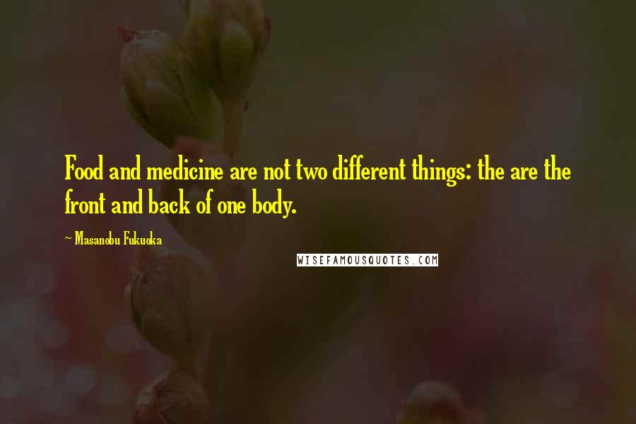 Masanobu Fukuoka Quotes: Food and medicine are not two different things: the are the front and back of one body.