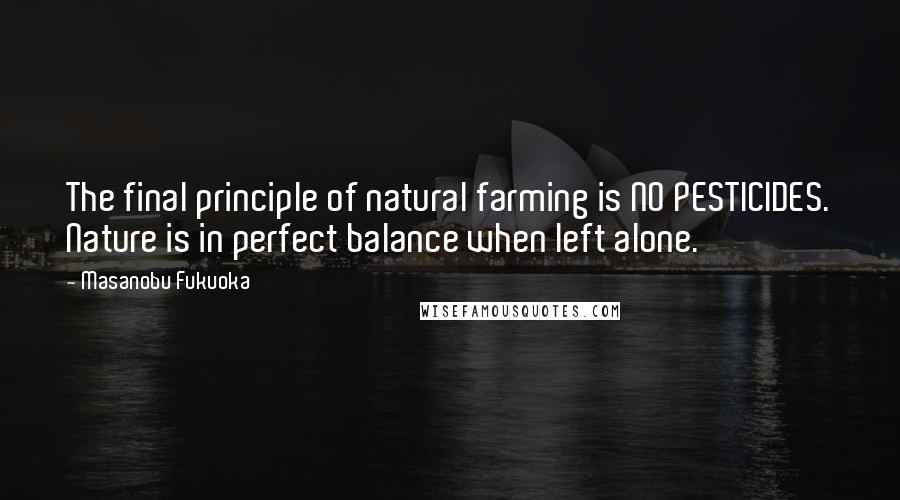 Masanobu Fukuoka Quotes: The final principle of natural farming is NO PESTICIDES. Nature is in perfect balance when left alone.