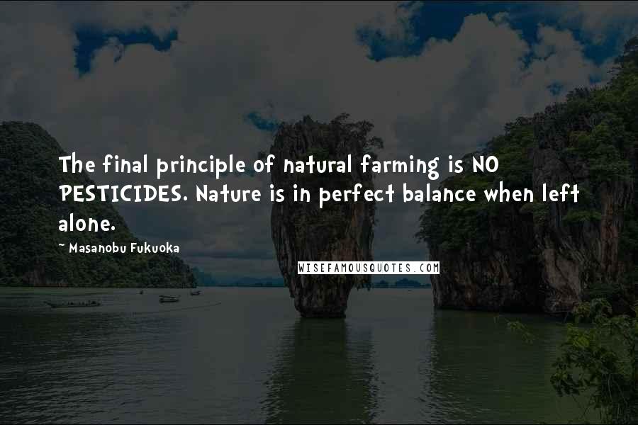 Masanobu Fukuoka Quotes: The final principle of natural farming is NO PESTICIDES. Nature is in perfect balance when left alone.