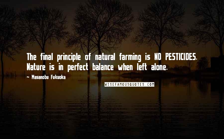 Masanobu Fukuoka Quotes: The final principle of natural farming is NO PESTICIDES. Nature is in perfect balance when left alone.