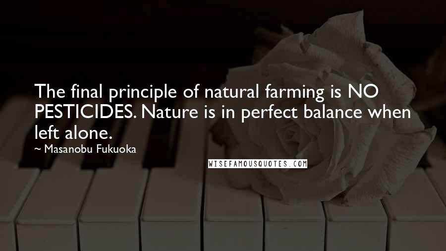 Masanobu Fukuoka Quotes: The final principle of natural farming is NO PESTICIDES. Nature is in perfect balance when left alone.