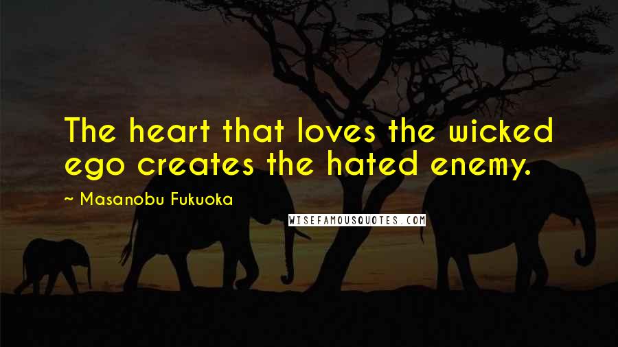 Masanobu Fukuoka Quotes: The heart that loves the wicked ego creates the hated enemy.