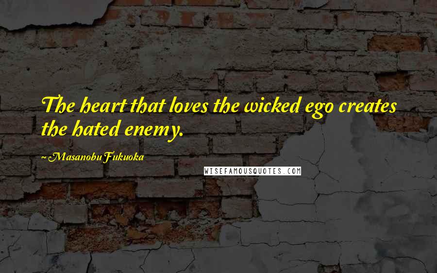 Masanobu Fukuoka Quotes: The heart that loves the wicked ego creates the hated enemy.