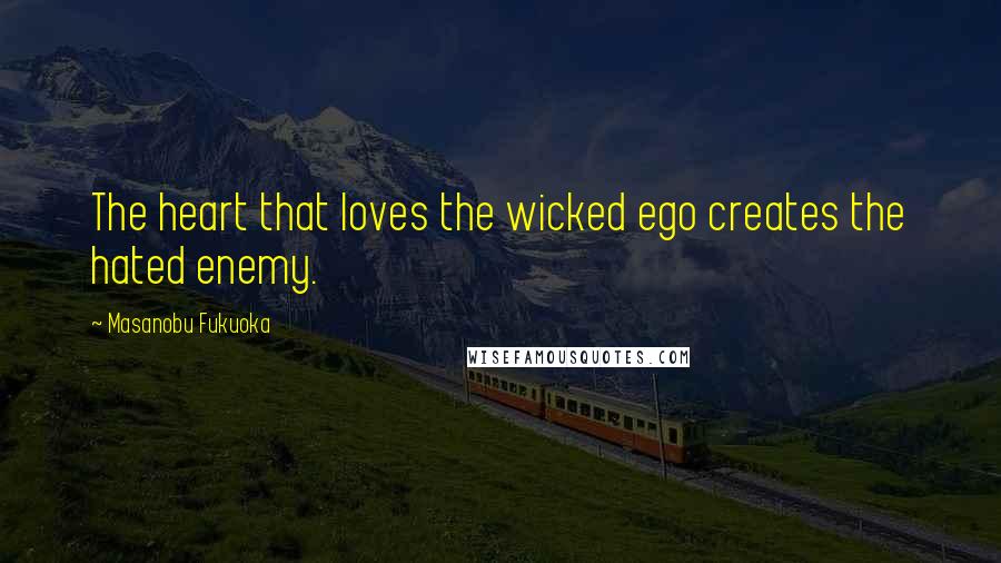 Masanobu Fukuoka Quotes: The heart that loves the wicked ego creates the hated enemy.