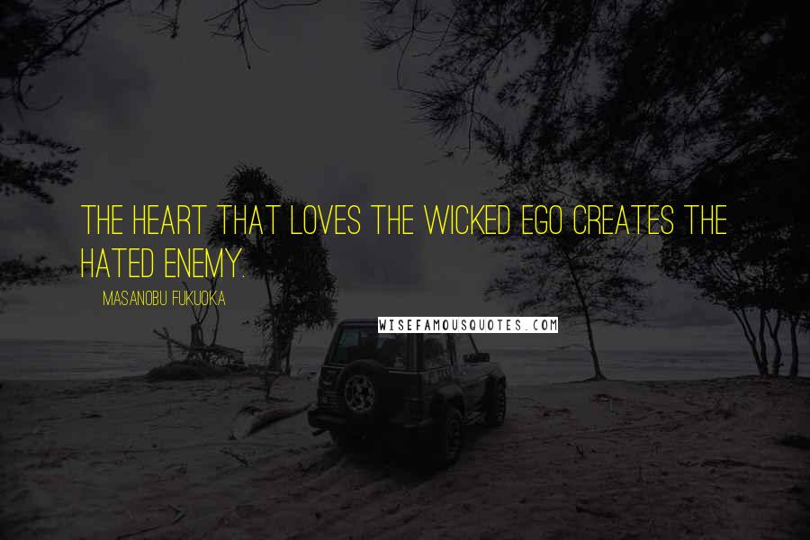 Masanobu Fukuoka Quotes: The heart that loves the wicked ego creates the hated enemy.