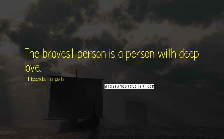 Masanobu Taniguchi Quotes: The bravest person is a person with deep love.