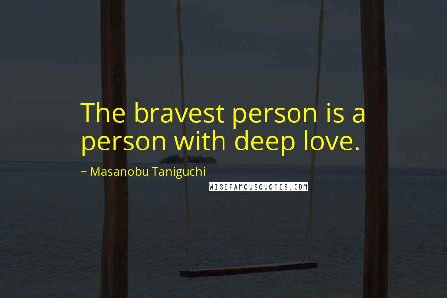 Masanobu Taniguchi Quotes: The bravest person is a person with deep love.