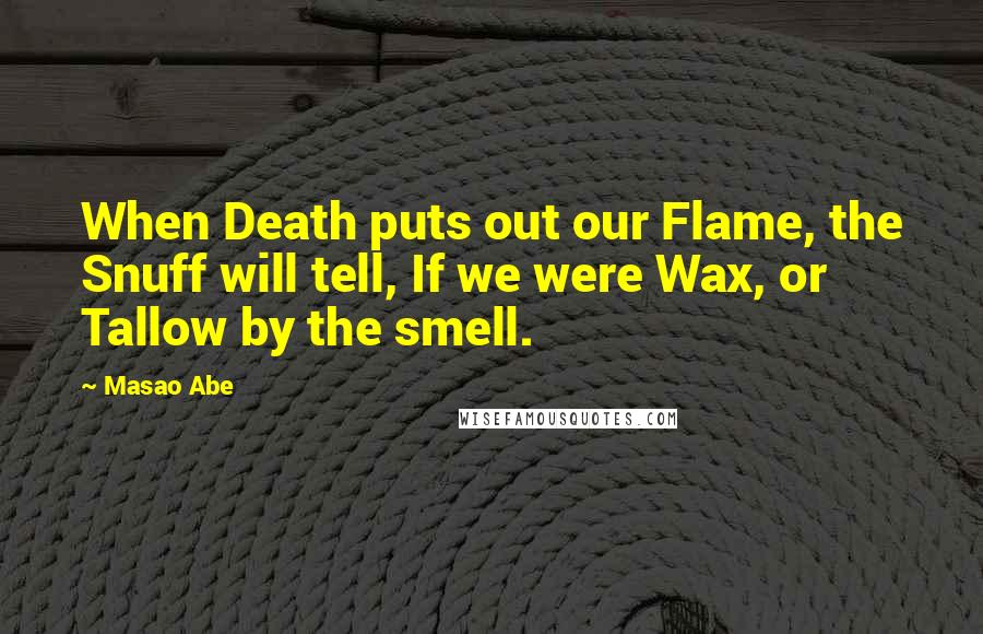 Masao Abe Quotes: When Death puts out our Flame, the Snuff will tell, If we were Wax, or Tallow by the smell.