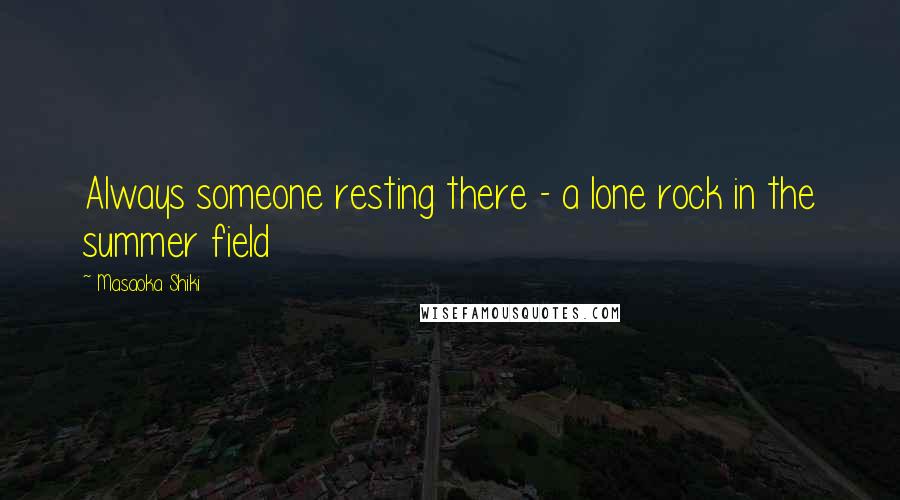 Masaoka Shiki Quotes: Always someone resting there - a lone rock in the summer field