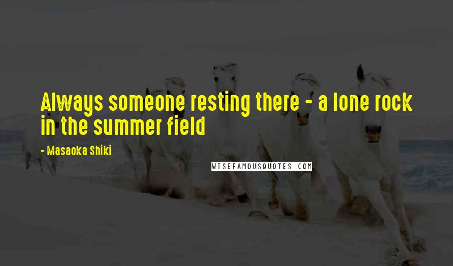 Masaoka Shiki Quotes: Always someone resting there - a lone rock in the summer field