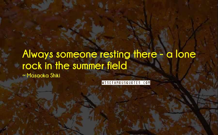 Masaoka Shiki Quotes: Always someone resting there - a lone rock in the summer field