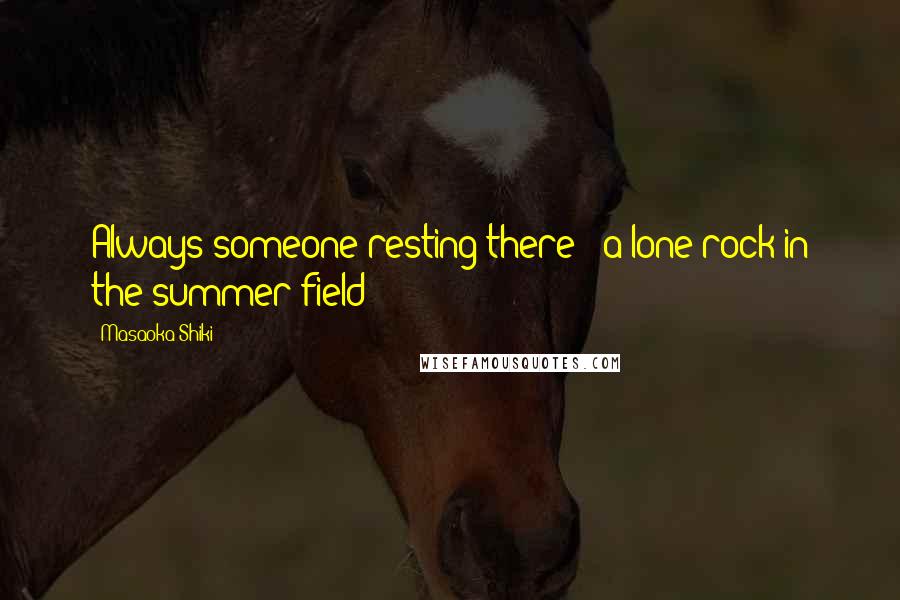 Masaoka Shiki Quotes: Always someone resting there - a lone rock in the summer field