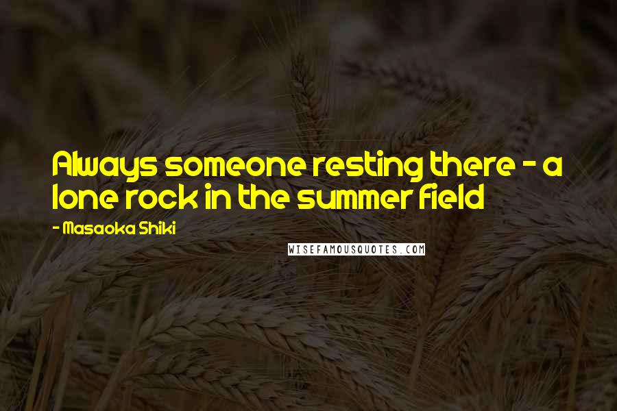 Masaoka Shiki Quotes: Always someone resting there - a lone rock in the summer field