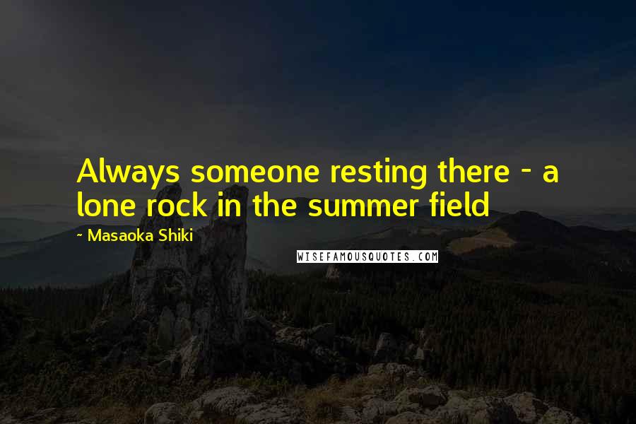 Masaoka Shiki Quotes: Always someone resting there - a lone rock in the summer field