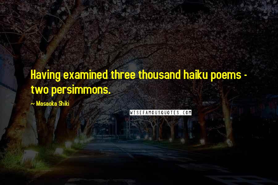 Masaoka Shiki Quotes: Having examined three thousand haiku poems - two persimmons.