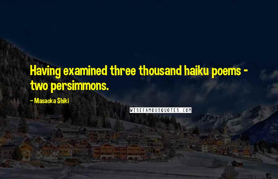 Masaoka Shiki Quotes: Having examined three thousand haiku poems - two persimmons.