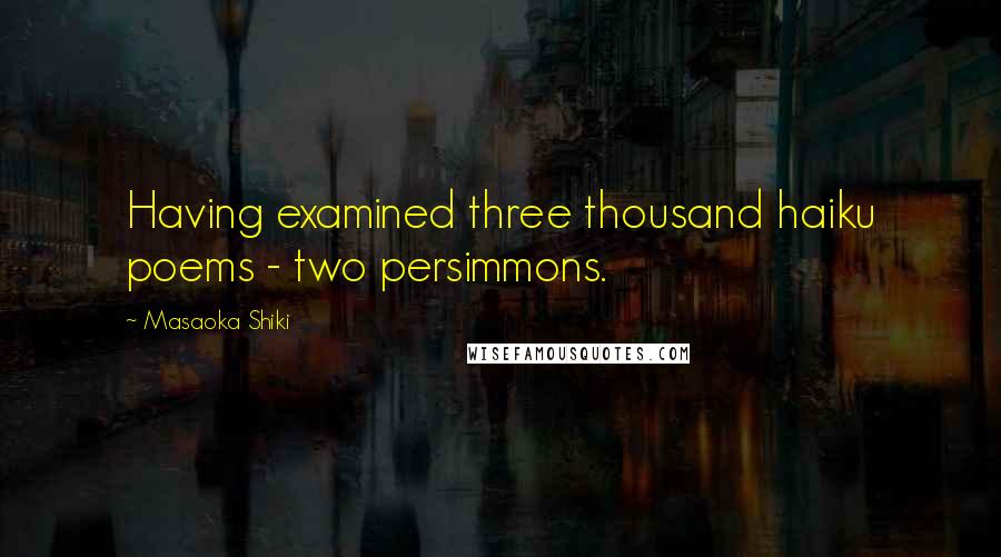 Masaoka Shiki Quotes: Having examined three thousand haiku poems - two persimmons.