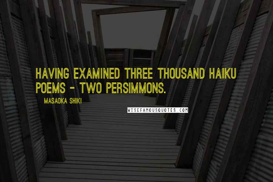 Masaoka Shiki Quotes: Having examined three thousand haiku poems - two persimmons.