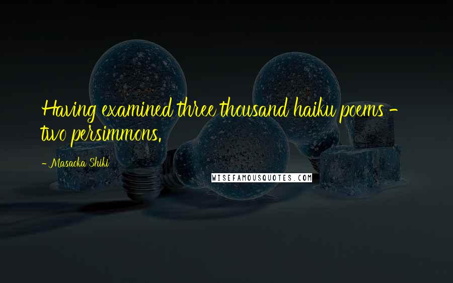 Masaoka Shiki Quotes: Having examined three thousand haiku poems - two persimmons.