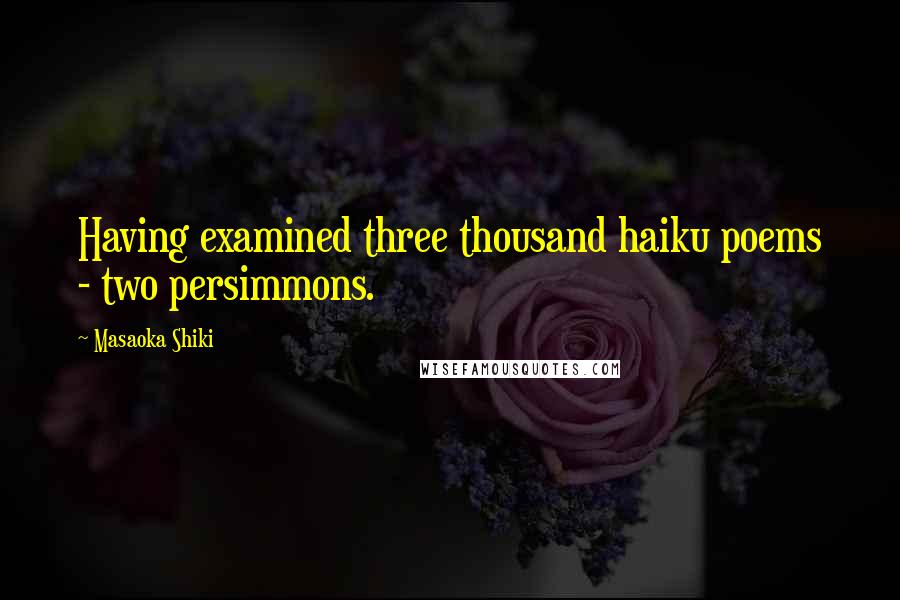 Masaoka Shiki Quotes: Having examined three thousand haiku poems - two persimmons.