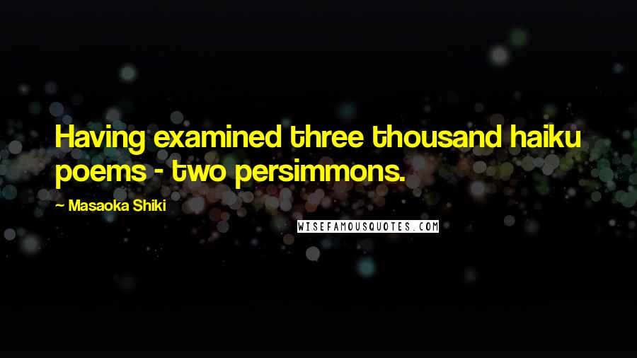 Masaoka Shiki Quotes: Having examined three thousand haiku poems - two persimmons.