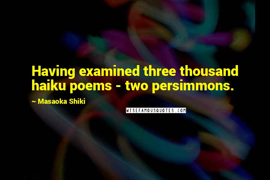 Masaoka Shiki Quotes: Having examined three thousand haiku poems - two persimmons.