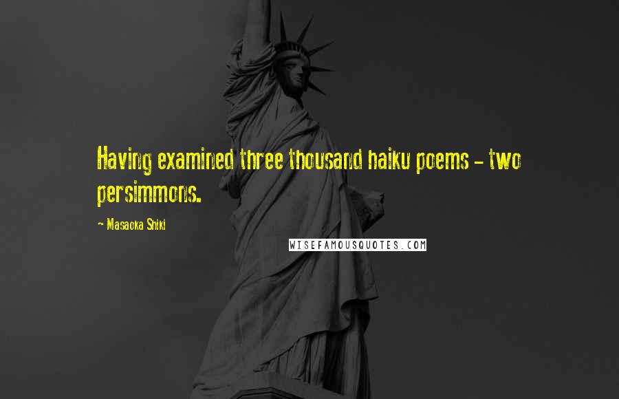 Masaoka Shiki Quotes: Having examined three thousand haiku poems - two persimmons.