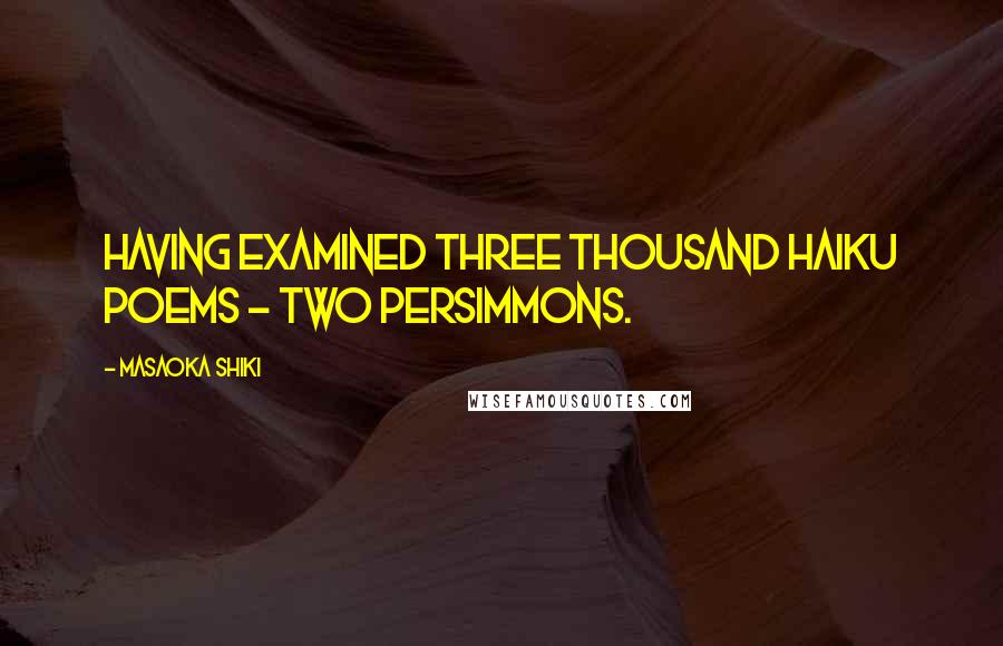 Masaoka Shiki Quotes: Having examined three thousand haiku poems - two persimmons.