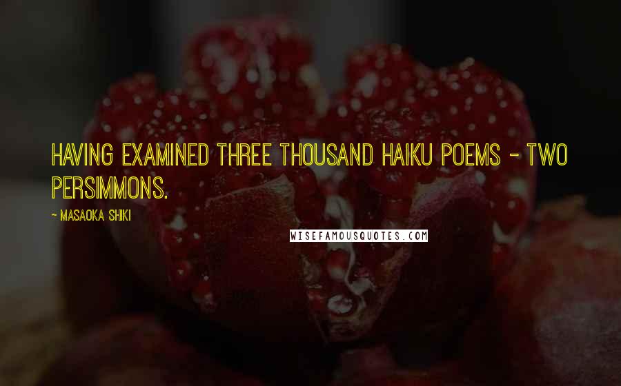 Masaoka Shiki Quotes: Having examined three thousand haiku poems - two persimmons.