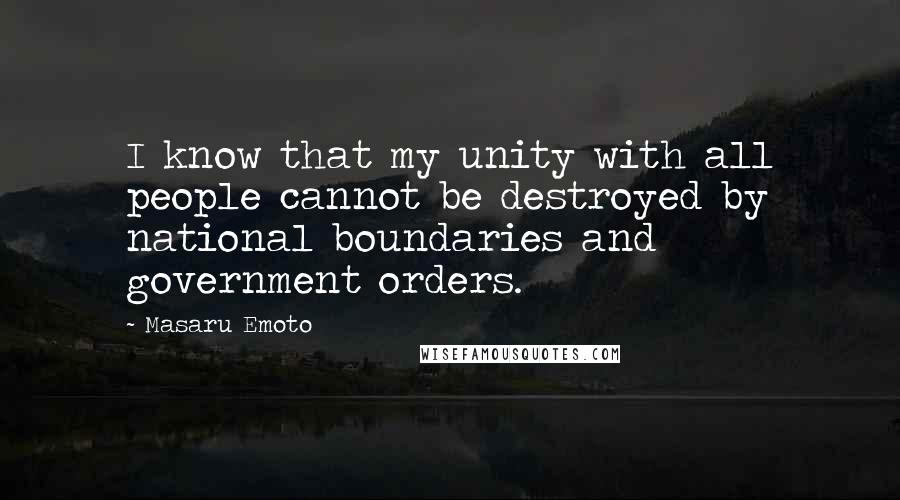 Masaru Emoto Quotes: I know that my unity with all people cannot be destroyed by national boundaries and government orders.