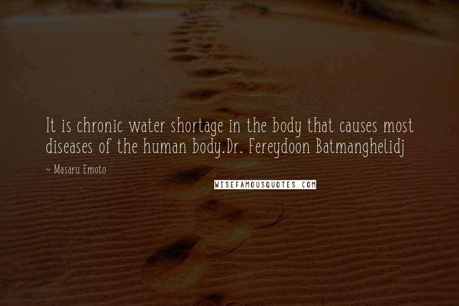 Masaru Emoto Quotes: It is chronic water shortage in the body that causes most diseases of the human body.Dr. Fereydoon Batmanghelidj