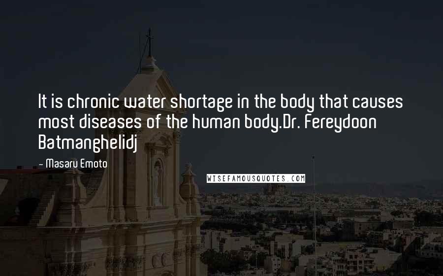 Masaru Emoto Quotes: It is chronic water shortage in the body that causes most diseases of the human body.Dr. Fereydoon Batmanghelidj