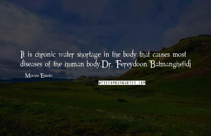 Masaru Emoto Quotes: It is chronic water shortage in the body that causes most diseases of the human body.Dr. Fereydoon Batmanghelidj