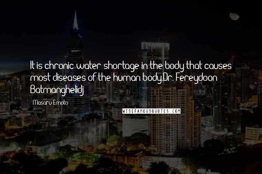 Masaru Emoto Quotes: It is chronic water shortage in the body that causes most diseases of the human body.Dr. Fereydoon Batmanghelidj