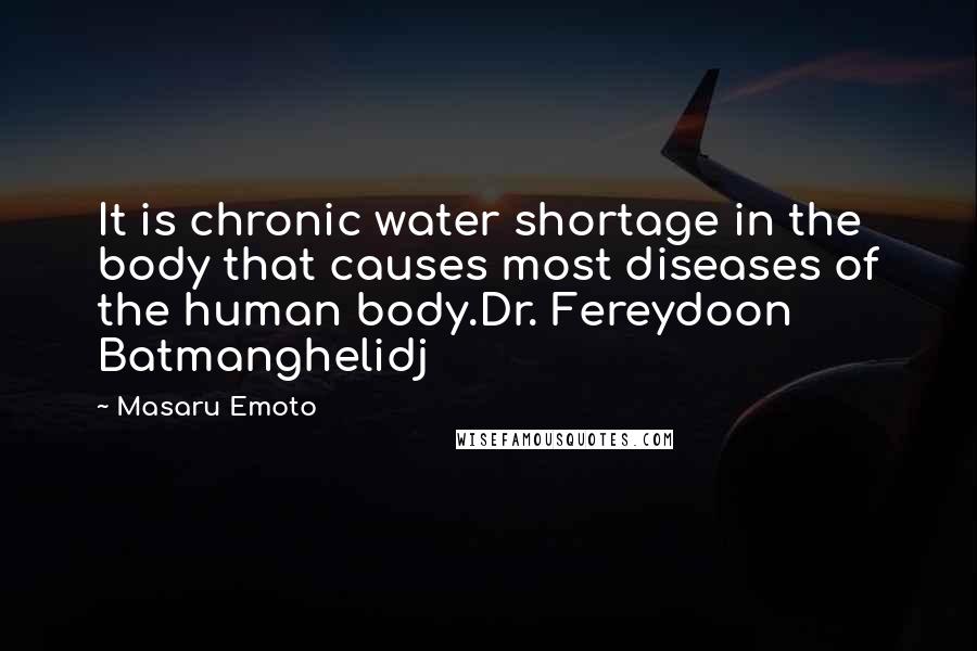 Masaru Emoto Quotes: It is chronic water shortage in the body that causes most diseases of the human body.Dr. Fereydoon Batmanghelidj