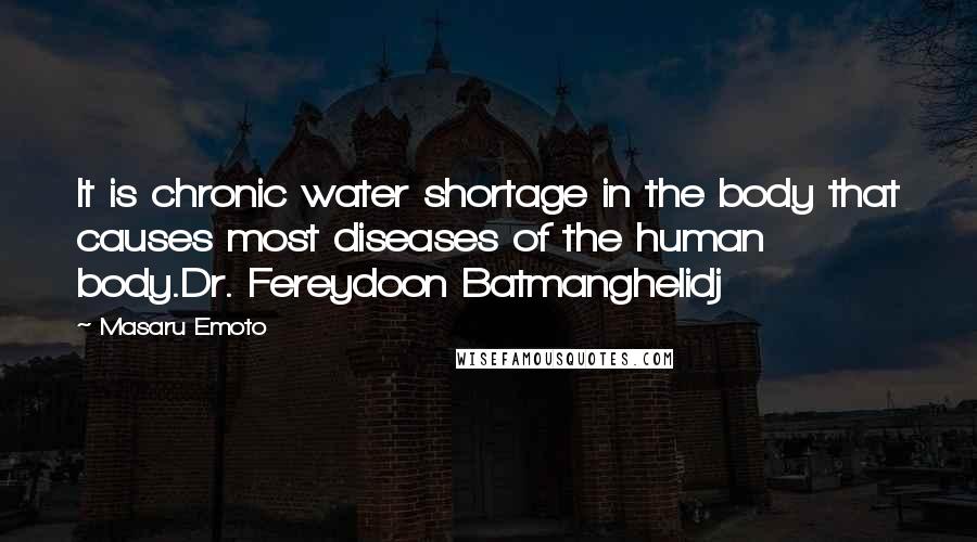 Masaru Emoto Quotes: It is chronic water shortage in the body that causes most diseases of the human body.Dr. Fereydoon Batmanghelidj