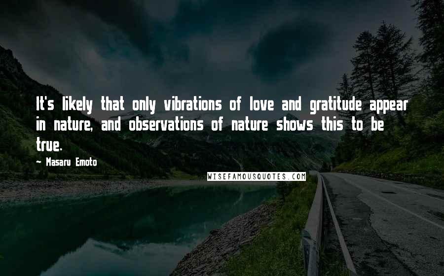 Masaru Emoto Quotes: It's likely that only vibrations of love and gratitude appear in nature, and observations of nature shows this to be true.