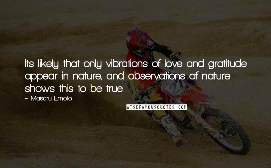 Masaru Emoto Quotes: It's likely that only vibrations of love and gratitude appear in nature, and observations of nature shows this to be true.