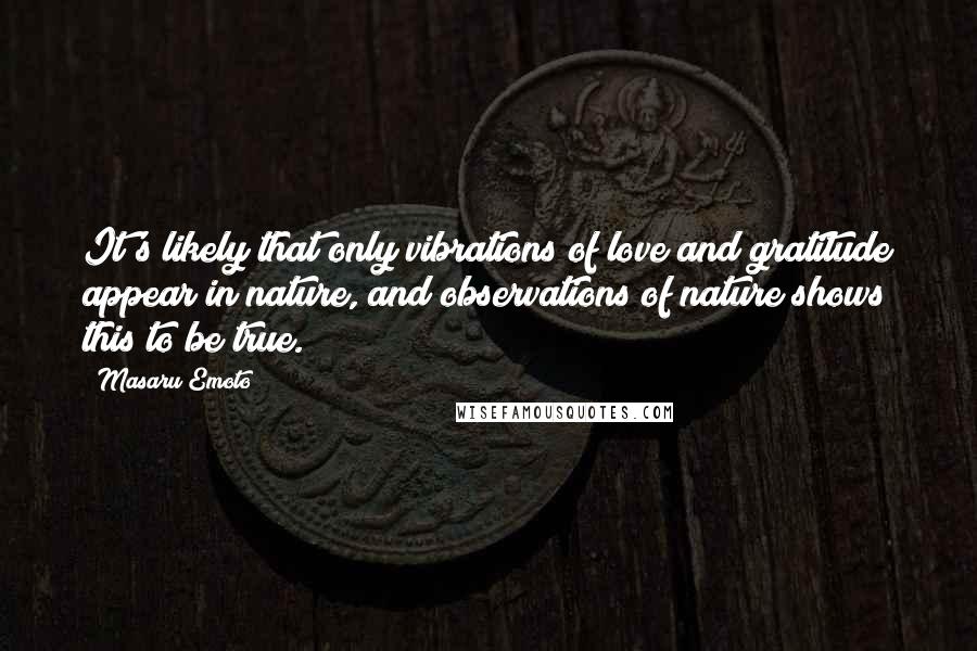 Masaru Emoto Quotes: It's likely that only vibrations of love and gratitude appear in nature, and observations of nature shows this to be true.