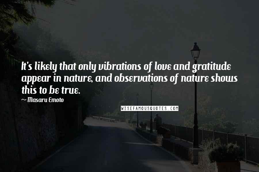 Masaru Emoto Quotes: It's likely that only vibrations of love and gratitude appear in nature, and observations of nature shows this to be true.