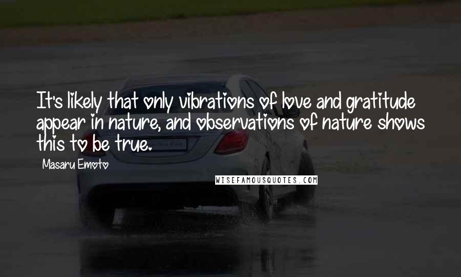 Masaru Emoto Quotes: It's likely that only vibrations of love and gratitude appear in nature, and observations of nature shows this to be true.