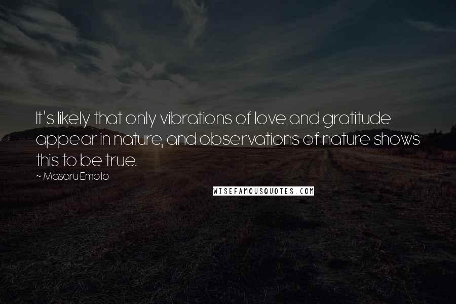 Masaru Emoto Quotes: It's likely that only vibrations of love and gratitude appear in nature, and observations of nature shows this to be true.