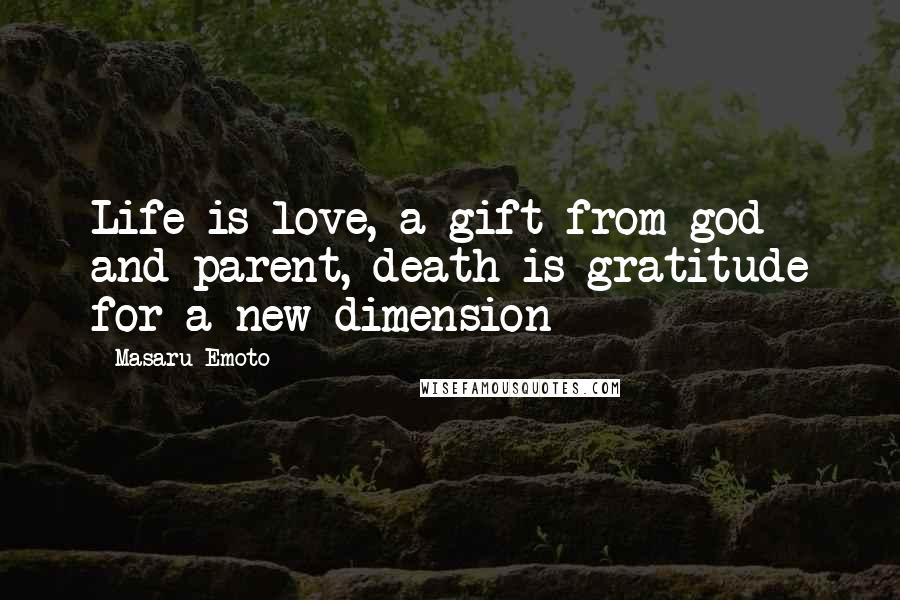Masaru Emoto Quotes: Life is love, a gift from god and parent, death is gratitude for a new dimension