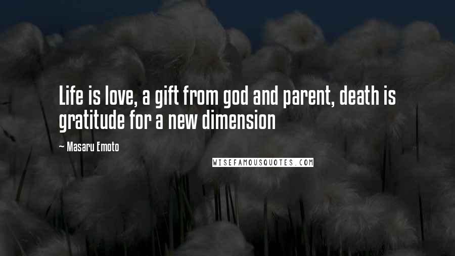 Masaru Emoto Quotes: Life is love, a gift from god and parent, death is gratitude for a new dimension