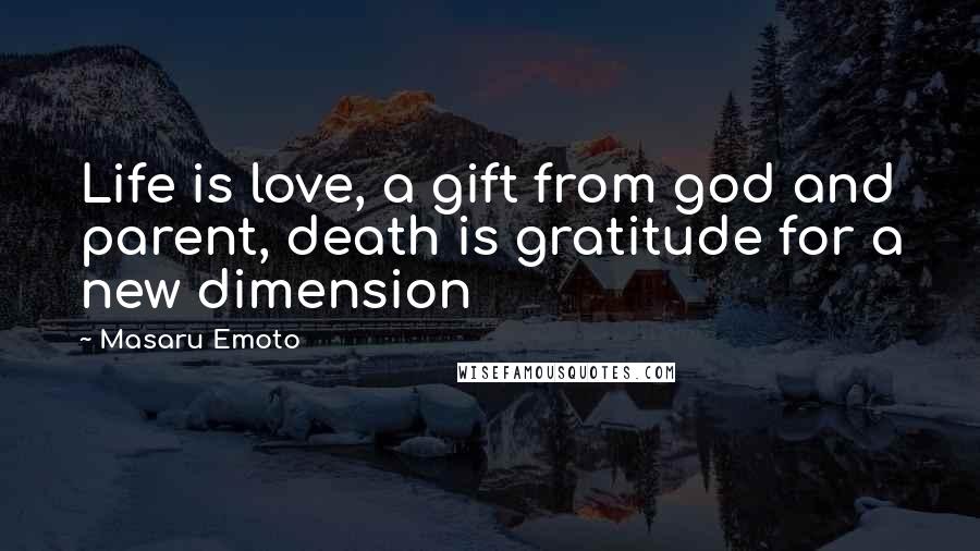 Masaru Emoto Quotes: Life is love, a gift from god and parent, death is gratitude for a new dimension