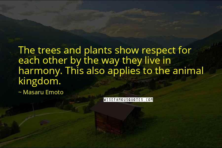 Masaru Emoto Quotes: The trees and plants show respect for each other by the way they live in harmony. This also applies to the animal kingdom.